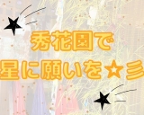 秀花園で星に願いを☆彡※重大情報あり！必見※